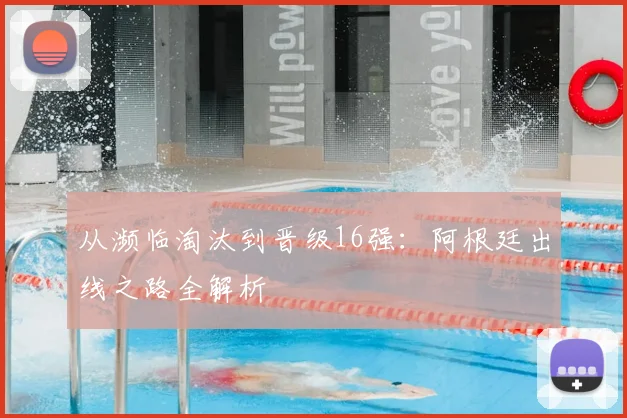 从濒临淘汰到晋级16强：阿根廷出线之路全解析