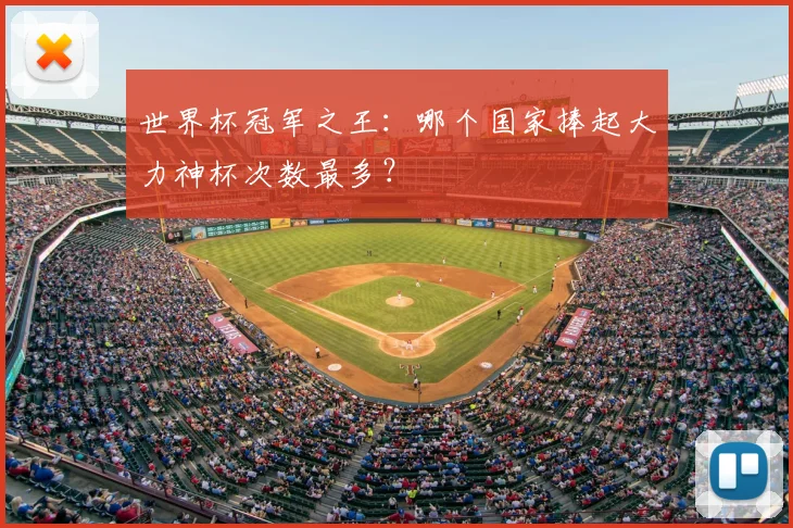 世界杯冠军之王:哪个国家捧起大力神杯次数最多?