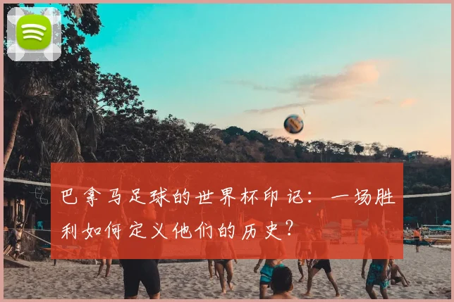 巴拿马足球的世界杯印记:一场胜利如何定义他们的历史?