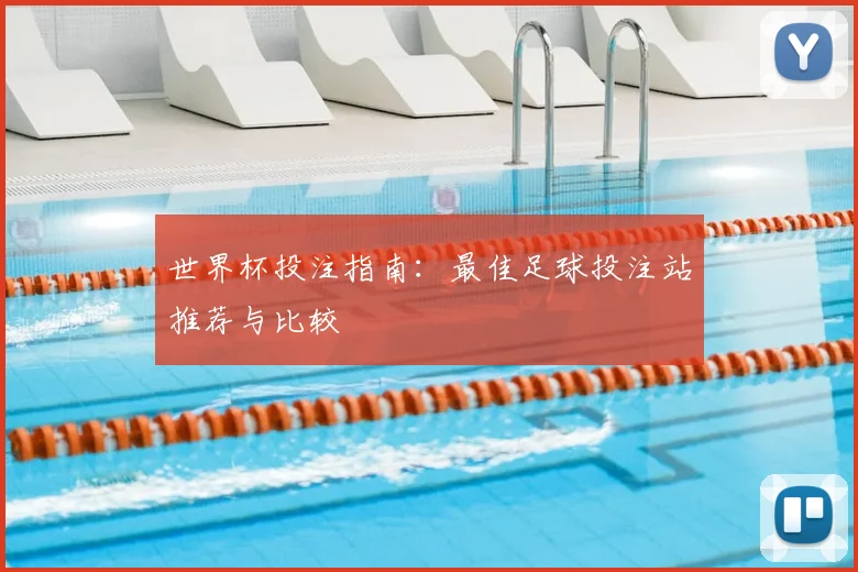世界杯投注指南：最佳足球投注站推荐与比较