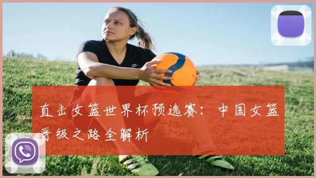 直击女篮世界杯预选赛:中国女篮晋级之路全解析