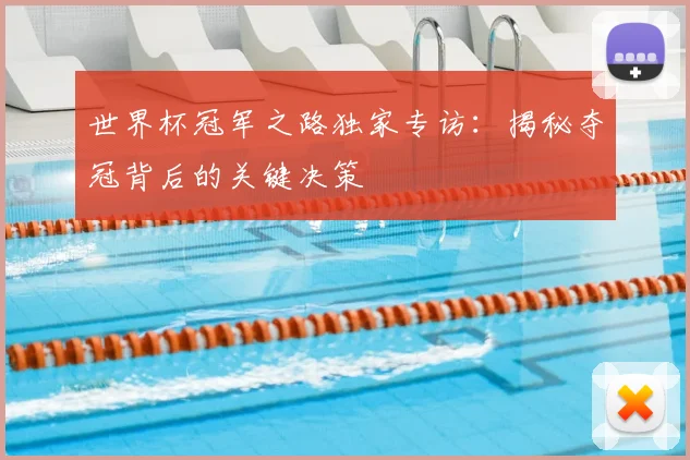 世界杯冠军之路独家专访:揭秘夺冠背后的关键决策