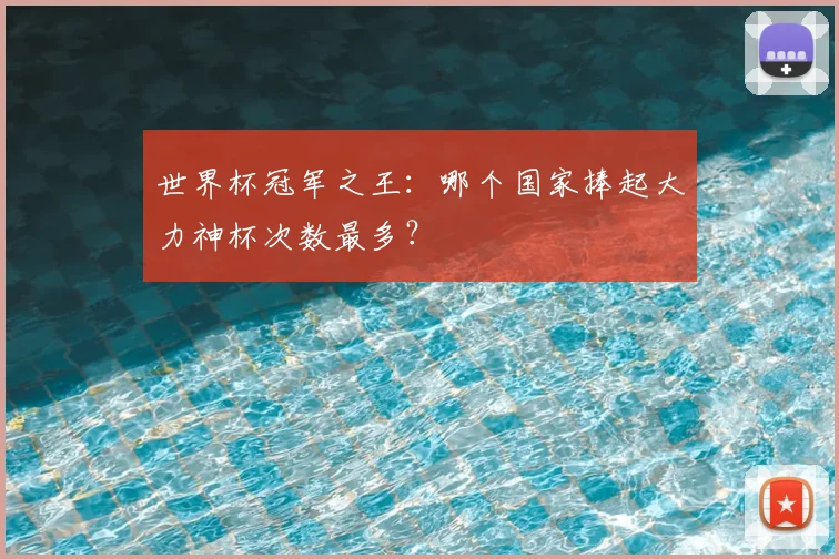 世界杯冠军之王：哪个国家捧起大力神杯次数最多？