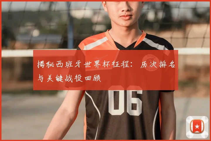 揭秘西班牙世界杯征程:历次排名与关键战役回顾