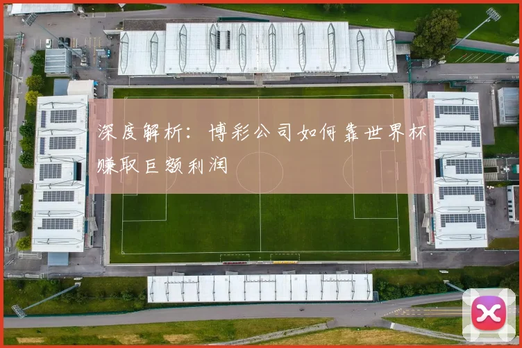深度解析:博彩公司如何靠世界杯赚取巨额利润