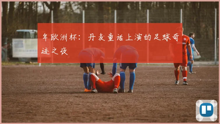 年欧洲杯：丹麦童话上演的足球奇迹之夜