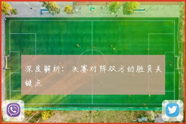 深度解析:决赛对阵双方的胜负关键点