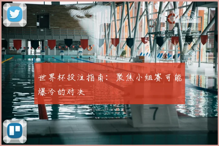 世界杯投注指南：聚焦小组赛可能爆冷的对决