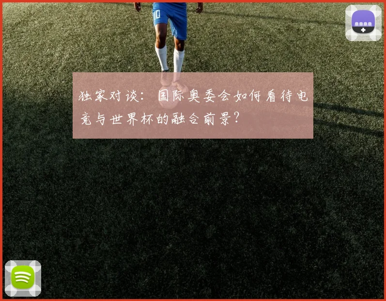 独家对谈：国际奥委会如何看待电竞与世界杯的融合前景？