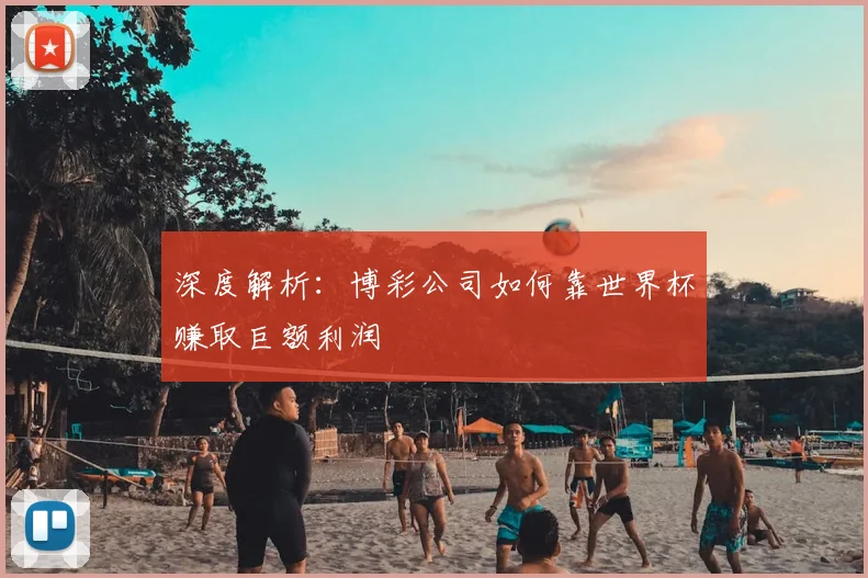 深度解析:博彩公司如何靠世界杯赚取巨额利润