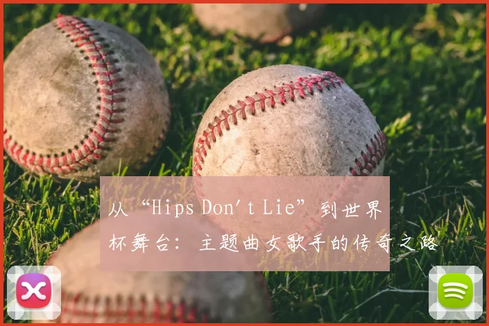 从“Hips Don't Lie”到世界杯舞台:主题曲女歌手的传奇之路