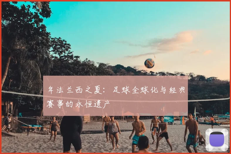 年法兰西之夏：足球全球化与经典赛事的永恒遗产