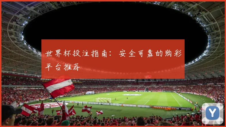 世界杯投注指南：安全可靠的购彩平台推荐