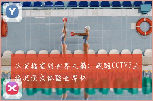 从演播室到世界之巅：跟随CCTV5主播沉浸式体验世界杯